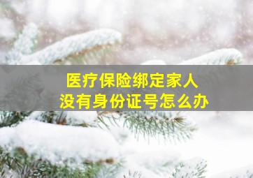 医疗保险绑定家人 没有身份证号怎么办